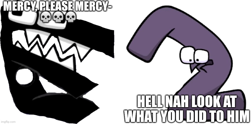 MERCY, PLEASE MERCY- ??? HELL NAH LOOK AT WHAT YOU DID TO HIM | made w/ Imgflip meme maker