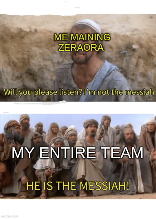 Some Unite meme i made | ME MAINING ZERAORA; MY ENTIRE TEAM | image tagged in he is the messiah | made w/ Imgflip meme maker