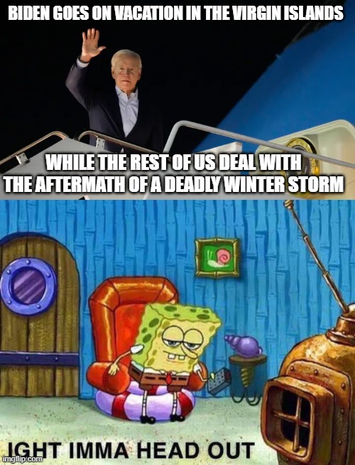 deadly winter storm Biden takes Vacation | BIDEN GOES ON VACATION IN THE VIRGIN ISLANDS; WHILE THE REST OF US DEAL WITH THE AFTERMATH OF A DEADLY WINTER STORM | image tagged in imma head out | made w/ Imgflip meme maker