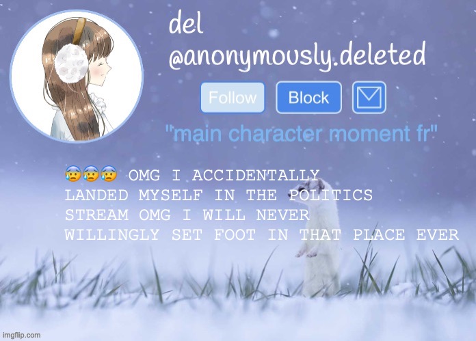 why is everyone so angry bro thats actually scary | 😰😰😰 OMG I ACCIDENTALLY LANDED MYSELF IN THE POLITICS STREAM OMG I WILL NEVER WILLINGLY SET FOOT IN THAT PLACE EVER | image tagged in del announcement winter | made w/ Imgflip meme maker