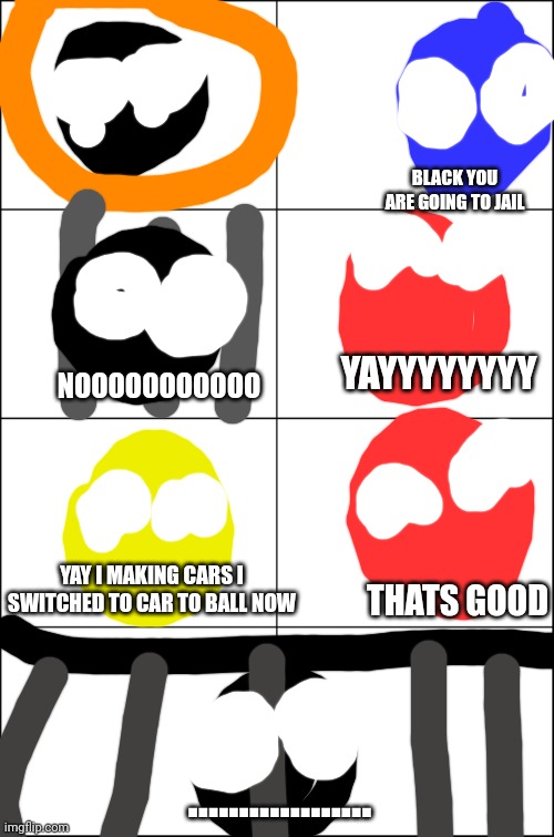 Color Lore S1 E6 | BLACK YOU ARE GOING TO JAIL NOOOOOOOOOOO YAYYYYYYYY YAY I MAKING CARS I SWITCHED TO CAR TO BALL NOW THATS GOOD .................. | image tagged in eight panel rage comic maker | made w/ Imgflip meme maker