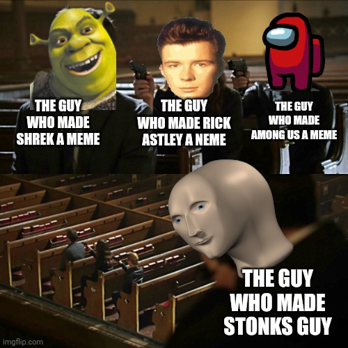 Memes | THE GUY WHO MADE SHREK A MEME; THE GUY WHO MADE RICK ASTLEY A NEME; THE GUY WHO MADE AMONG US A MEME; THE GUY WHO MADE STONKS GUY | image tagged in assassination chain | made w/ Imgflip meme maker