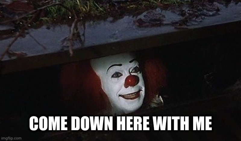 Pennywise Hey Kid | COME DOWN HERE WITH ME | image tagged in pennywise hey kid | made w/ Imgflip meme maker