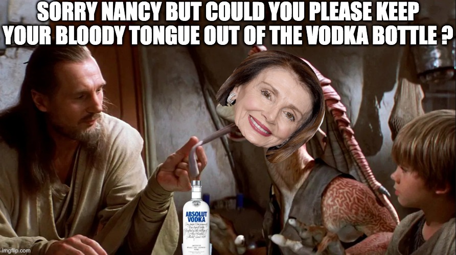 Nancy Just Can't Help Theyself | SORRY NANCY BUT COULD YOU PLEASE KEEP YOUR BLOODY TONGUE OUT OF THE VODKA BOTTLE ? | image tagged in ob1,nancy pelosi,vodka pig | made w/ Imgflip meme maker