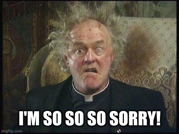 Father Jack | I'M SO SO SO SORRY! | image tagged in father jack | made w/ Imgflip meme maker