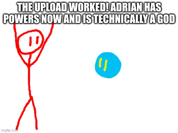 people in the stickman army get to do this because they fight for the empire | THE UPLOAD WORKED! ADRIAN HAS POWERS NOW AND IS TECHNICALLY A GOD | image tagged in blank white template | made w/ Imgflip meme maker