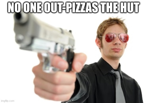 AND I MEAN NO ONE | NO ONE OUT-PIZZAS THE HUT | image tagged in guy with a gun | made w/ Imgflip meme maker