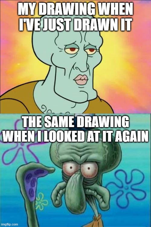 Squidward | MY DRAWING WHEN I'VE JUST DRAWN IT; THE SAME DRAWING WHEN I LOOKED AT IT AGAIN | image tagged in memes,squidward,relatable,relatable memes,drawing | made w/ Imgflip meme maker