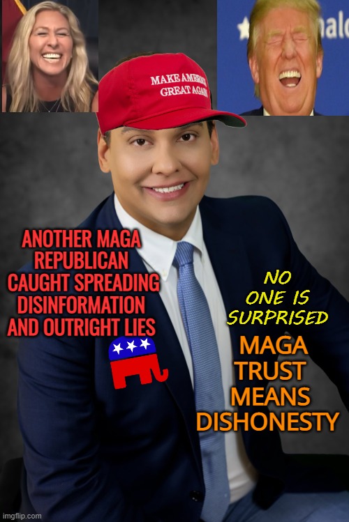 No facts, No truth, No integrity | ANOTHER MAGA REPUBLICAN
 CAUGHT SPREADING DISINFORMATION AND OUTRIGHT LIES; NO ONE IS SURPRISED; MAGA TRUST MEANS DISHONESTY | image tagged in george santos | made w/ Imgflip meme maker