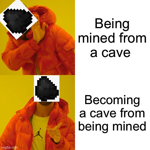 Why tho ? | Being mined from a cave; Becoming a cave from being mined | image tagged in memes,drake hotline bling,minecraft,coal | made w/ Imgflip meme maker