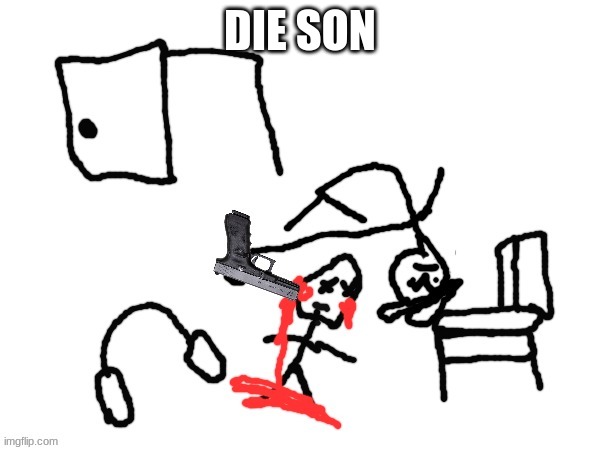 die | DIE SON | image tagged in u wining son bad ending | made w/ Imgflip meme maker