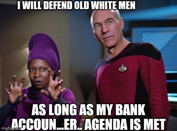 Guinan & Picard | AS LONG AS MY BANK ACCOUN...ER.. AGENDA IS MET I WILL DEFEND OLD WHITE MEN | image tagged in guinan picard | made w/ Imgflip meme maker