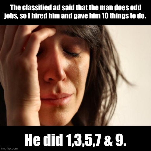 That’s very odd | The classified ad said that the man does odd jobs, so I hired him and gave him 10 things to do. He did 1,3,5,7 & 9. | image tagged in memes,first world problems | made w/ Imgflip meme maker