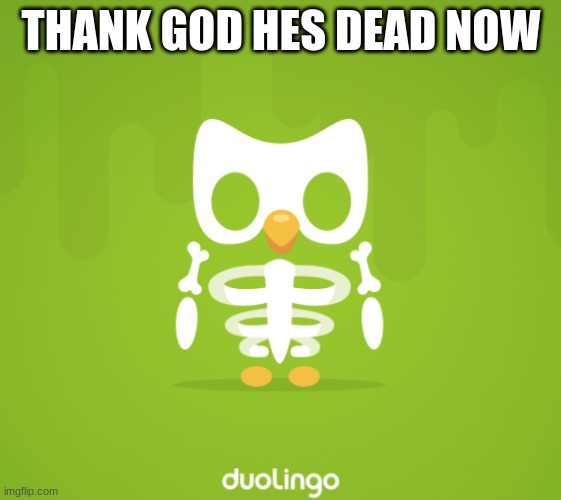 Duolingo's dead now | THANK GOD HES DEAD NOW | image tagged in skeleton duo | made w/ Imgflip meme maker