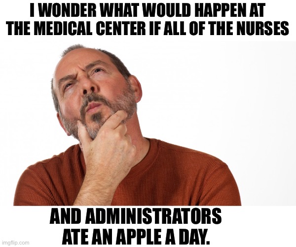 Would doctors come to work? | I WONDER WHAT WOULD HAPPEN AT THE MEDICAL CENTER IF ALL OF THE NURSES; AND ADMINISTRATORS ATE AN APPLE A DAY. | image tagged in hmmm | made w/ Imgflip meme maker