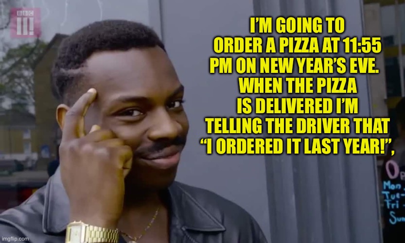 New Year Dad Joke | I’M GOING TO ORDER A PIZZA AT 11:55 PM ON NEW YEAR’S EVE.  
WHEN THE PIZZA IS DELIVERED I’M TELLING THE DRIVER THAT “I ORDERED IT LAST YEAR!”, | image tagged in eddie murphy thinking | made w/ Imgflip meme maker