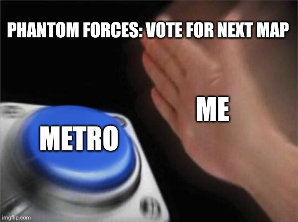 Metro is the goat | PHANTOM FORCES: VOTE FOR NEXT MAP; ME; METRO | image tagged in memes,blank nut button | made w/ Imgflip meme maker