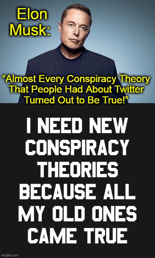 Freedom Lover & Patriot Exposing The Truth |  Elon 
Musk:; “Almost Every Conspiracy Theory 

That People Had About Twitter 

Turned Out to Be True!” | image tagged in politics,elon musk,freedom of speech,patriot,censorship,twitter | made w/ Imgflip meme maker