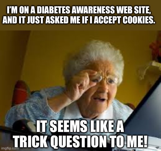 Internet problems | I’M ON A DIABETES AWARENESS WEB SITE, AND IT JUST ASKED ME IF I ACCEPT COOKIES. IT SEEMS LIKE A TRICK QUESTION TO ME! | image tagged in old woman | made w/ Imgflip meme maker