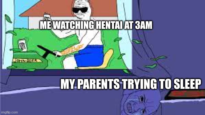 I don't watch hentai and crap, i did this as a joke. | ME WATCHING HENTAI AT 3AM; MY PARENTS TRYING TO SLEEP | image tagged in anime meme | made w/ Imgflip meme maker