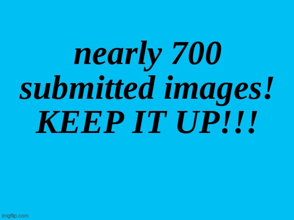 awesome!!! | nearly 700 submitted images!
KEEP IT UP!!! | made w/ Imgflip meme maker