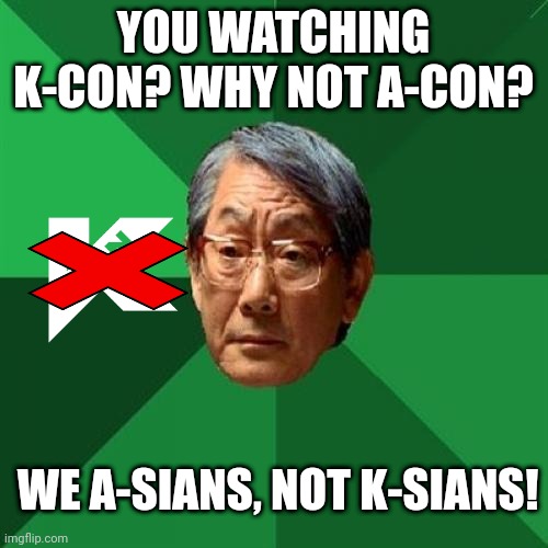 Kcon Cancelled because of Asian dad | YOU WATCHING K-CON? WHY NOT A-CON? WE A-SIANS, NOT K-SIANS! | image tagged in memes,high expectations asian father,asian dad,kpop | made w/ Imgflip meme maker
