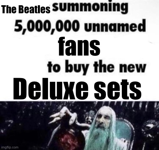 X summoning 5,000,000 unnamed x to buy the new x | The Beatles; fans; Deluxe sets | image tagged in x summoning 5 000 000 unnamed x to buy the new x | made w/ Imgflip meme maker