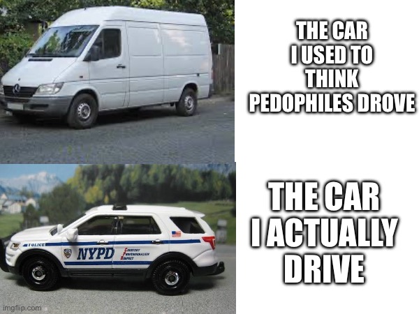 Car | THE CAR I USED TO THINK PEDOPHILES DROVE; THE CAR I ACTUALLY DRIVE | image tagged in dark humor | made w/ Imgflip meme maker