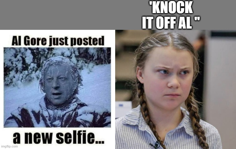 THE never ending Climate con passed on to the NEXT generation.. NOW we got CONteen.. | 'KNOCK IT OFF AL " | image tagged in angry greta thunberg | made w/ Imgflip meme maker