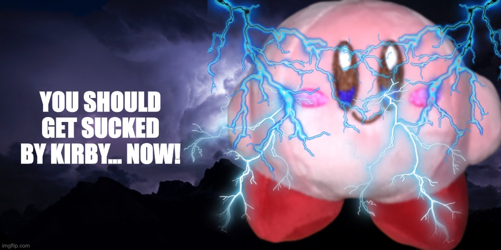 I put too much lightning there tbh | YOU SHOULD GET SUCKED BY KIRBY… NOW! | made w/ Imgflip meme maker