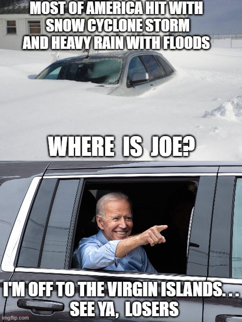 Coward has no leadership | MOST OF AMERICA HIT WITH
 SNOW CYCLONE STORM AND HEAVY RAIN WITH FLOODS; WHERE  IS  JOE? I'M OFF TO THE VIRGIN ISLANDS. . .
  SEE YA,  LOSERS | image tagged in joe biden cool,snow cyclone,winter,democrats,leftists,climate change | made w/ Imgflip meme maker