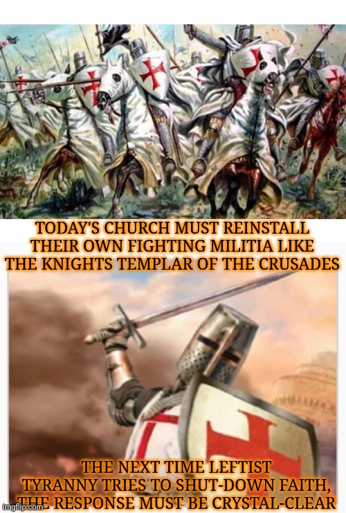 NEVER AGAIN | TODAY'S CHURCH MUST REINSTALL THEIR OWN FIGHTING MILITIA LIKE THE KNIGHTS TEMPLAR OF THE CRUSADES; THE NEXT TIME LEFTIST TYRANNY TRIES TO SHUT-DOWN FAITH, THE RESPONSE MUST BE CRYSTAL-CLEAR | image tagged in church,fighting,libtard,tyranny,liberal hypocrisy,finished | made w/ Imgflip meme maker