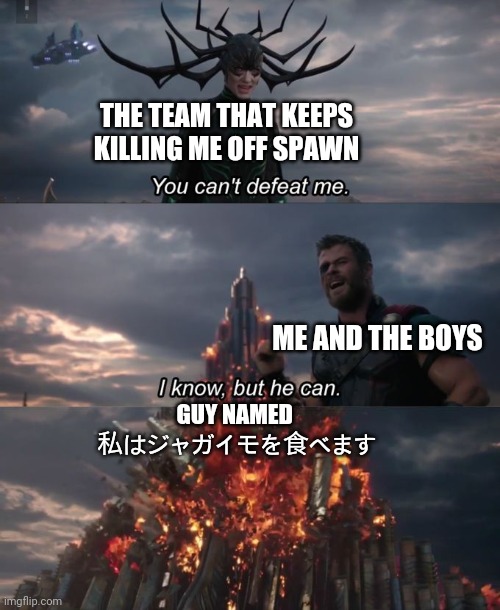 You can't defeat me | THE TEAM THAT KEEPS KILLING ME OFF SPAWN; ME AND THE BOYS; GUY NAMED 
私はジャガイモを食べます | image tagged in you can't defeat me | made w/ Imgflip meme maker