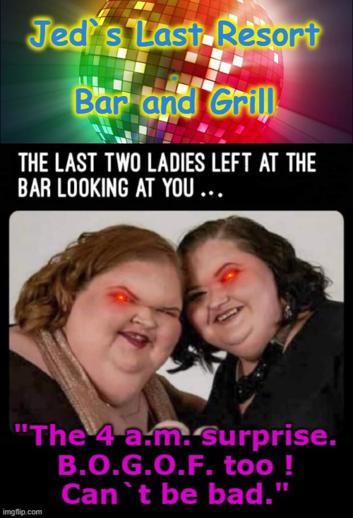 Last Two ! | Jed`s Last Resort
.
Bar and Grill | image tagged in clubbing | made w/ Imgflip meme maker
