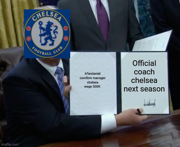 Trump Bill Signing | Official coach chelsea next season; Irfandanial comfirm manager chelsea wage 500K | image tagged in memes,trump bill signing | made w/ Imgflip meme maker
