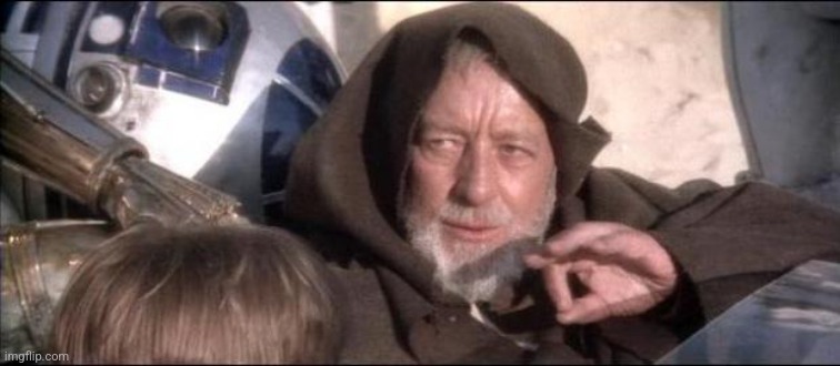 Star Wars Obi Wan Kenobi These aren't the droids you're looking  | image tagged in star wars obi wan kenobi these aren't the droids you're looking | made w/ Imgflip meme maker