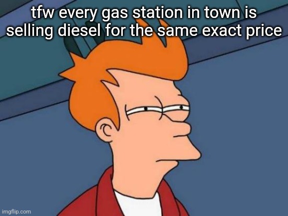 Futurama Fry | tfw every gas station in town is selling diesel for the same exact price | image tagged in memes,futurama fry | made w/ Imgflip meme maker