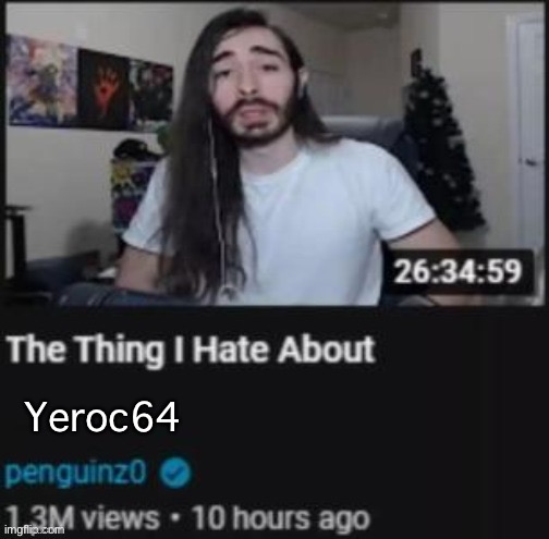 Yeroc64 Used A Phased Effect On His Video. | Yeroc64 | image tagged in the thing i hate about ___,yeroc64 fatherless parasha | made w/ Imgflip meme maker