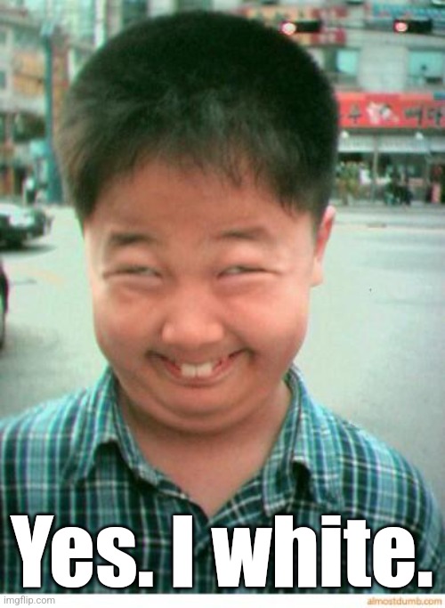 funny asian face | Yes. I white. | image tagged in funny asian face | made w/ Imgflip meme maker