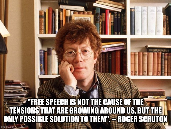 roger scruton on free speech | "FREE SPEECH IS NOT THE CAUSE OF THE TENSIONS THAT ARE GROWING AROUND US, BUT THE ONLY POSSIBLE SOLUTION TO THEM". -- ROGER SCRUTON | image tagged in speech | made w/ Imgflip meme maker