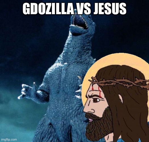 GDOZILLA VS JESUS | image tagged in godzilla,jesus christ,jesus | made w/ Imgflip meme maker