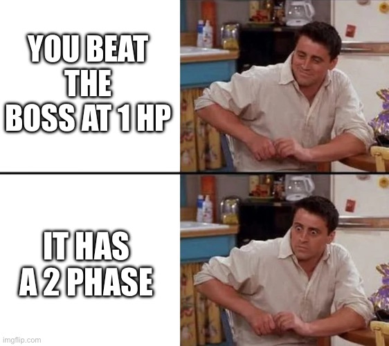 Pretty relatable, huh? | YOU BEAT THE BOSS AT 1 HP; IT HAS A 2 PHASE | image tagged in surprised joey | made w/ Imgflip meme maker