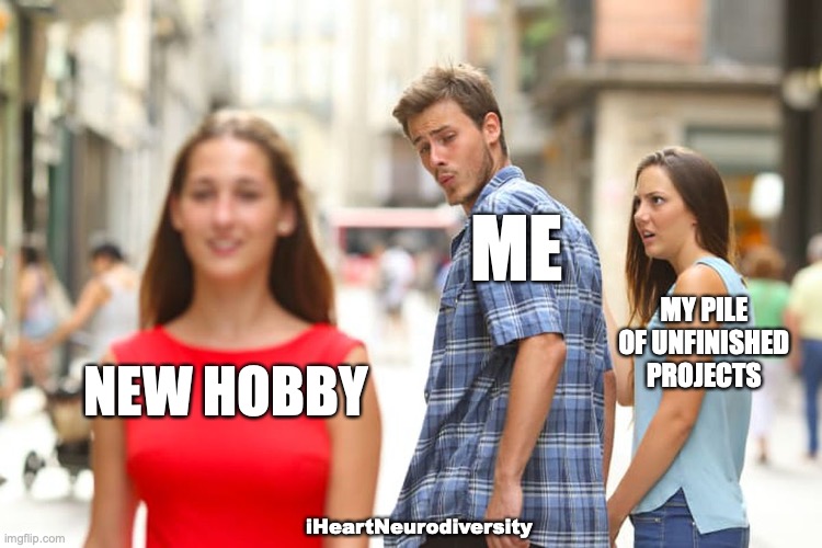 My other projects are jealous | ME; MY PILE OF UNFINISHED PROJECTS; NEW HOBBY; iHeartNeurodiversity | image tagged in memes,distracted boyfriend,adhd,hobbies | made w/ Imgflip meme maker