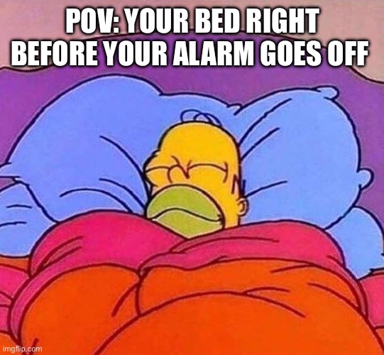 Darn alarm | POV: YOUR BED RIGHT BEFORE YOUR ALARM GOES OFF | image tagged in homer simpson sleeping peacefully | made w/ Imgflip meme maker