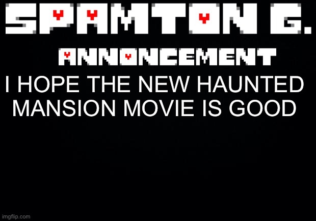 Spamton announcement temp | I HOPE THE NEW HAUNTED MANSION MOVIE IS GOOD | image tagged in spamton announcement temp | made w/ Imgflip meme maker