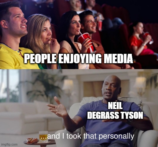 letpeopleenjoythings | PEOPLE ENJOYING MEDIA; NEIL DEGRASS TYSON | image tagged in and i took that personally | made w/ Imgflip meme maker