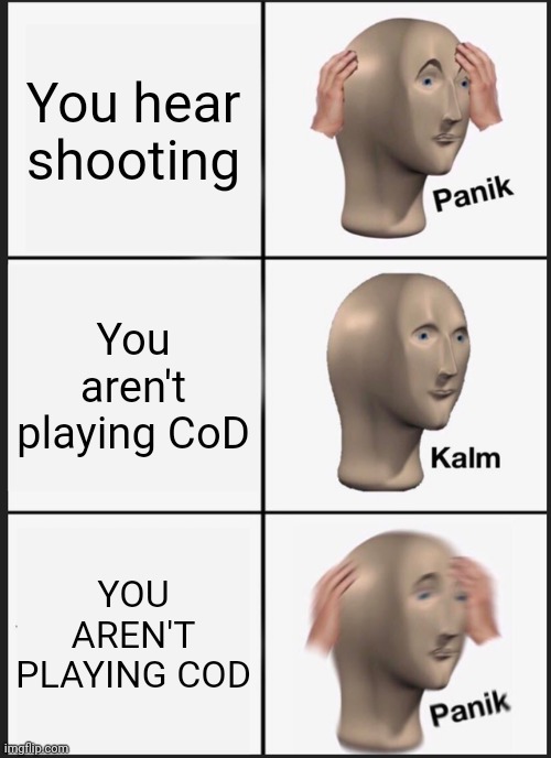 Panik Kalm Panik | You hear shooting; You aren't playing CoD; YOU AREN'T PLAYING COD | image tagged in memes,panik kalm panik | made w/ Imgflip meme maker