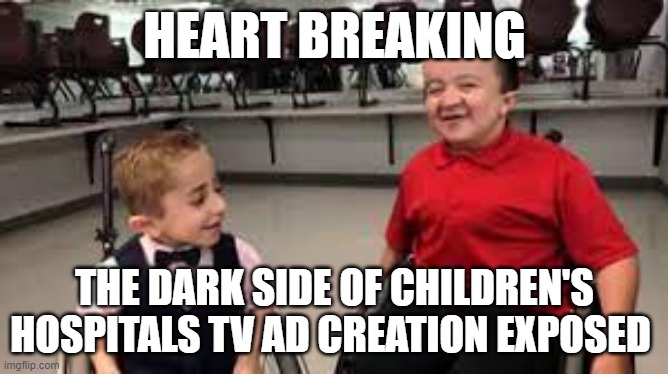 omg | HEART BREAKING; THE DARK SIDE OF CHILDREN'S HOSPITALS TV AD CREATION EXPOSED | image tagged in memes | made w/ Imgflip meme maker