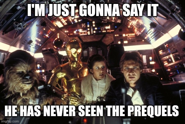 han solo never tell me the odds | I'M JUST GONNA SAY IT HE HAS NEVER SEEN THE PREQUELS | image tagged in han solo never tell me the odds | made w/ Imgflip meme maker