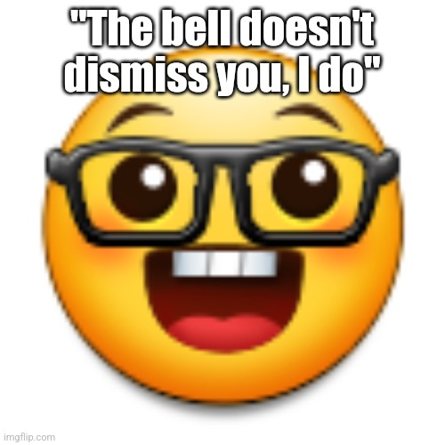 Old Samsung nerd emoji | "The bell doesn't dismiss you, I do" | image tagged in old samsung nerd emoji | made w/ Imgflip meme maker